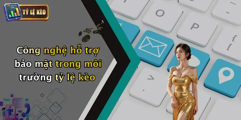Công nghệ hỗ trợ bảo mật trong môi trường tỷ lệ kèo