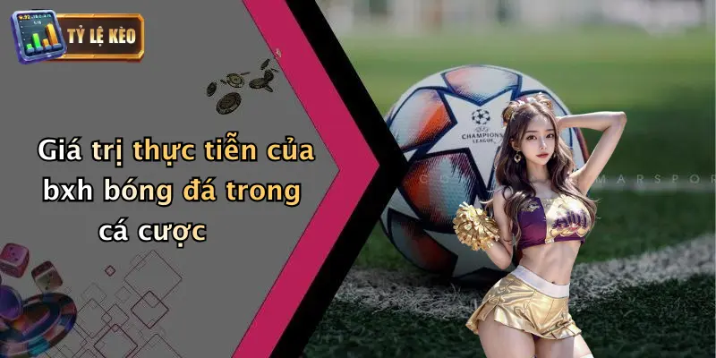 Giá trị thực tiễn của bxh bóng đá trong cá cược