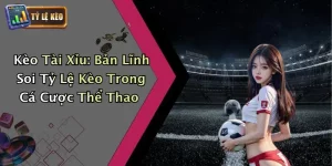 Kèo Tài Xỉu: Bản Lĩnh Soi Tỷ Lệ Kèo Trong Cá Cược Thể Thao