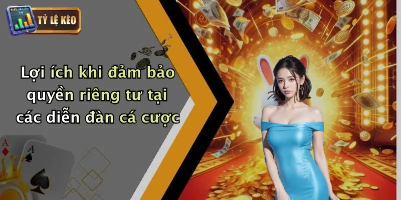 Lợi ích khi đảm bảo quyền riêng tư tại các diễn đàn cá cược
