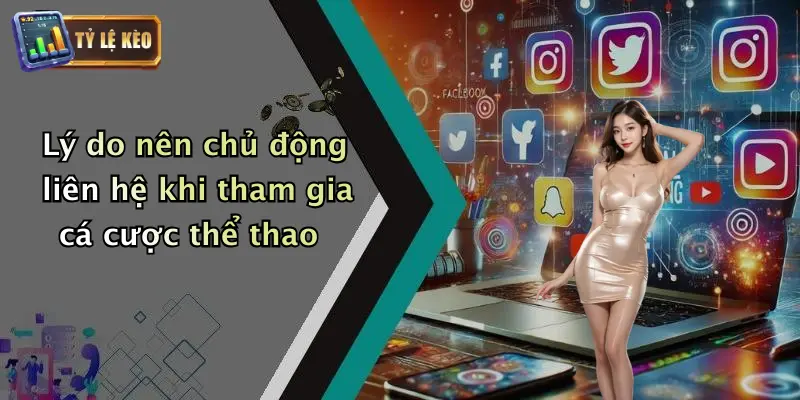 Lý do nên chủ động liên hệ khi tham gia cá cược thể thao