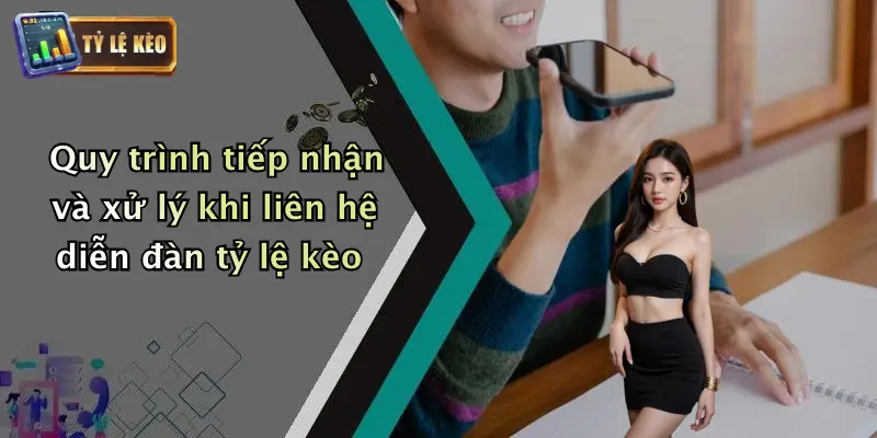 Quy trình tiếp nhận và xử lý khi liên hệ diễn đàn tỷ lệ kèo