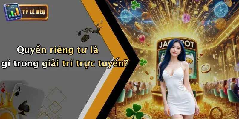 Quyền riêng tư là gì trong giải trí trực tuyến?