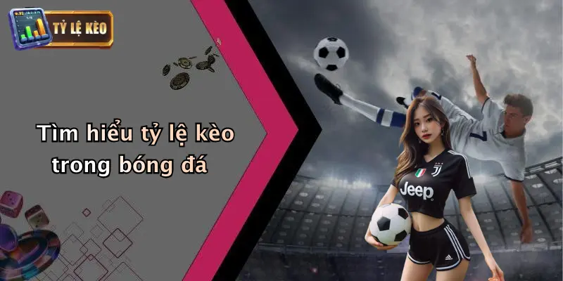Trực tiếp bóng đá 2 Tìm hiểu tỷ lệ kèo trong bóng đá