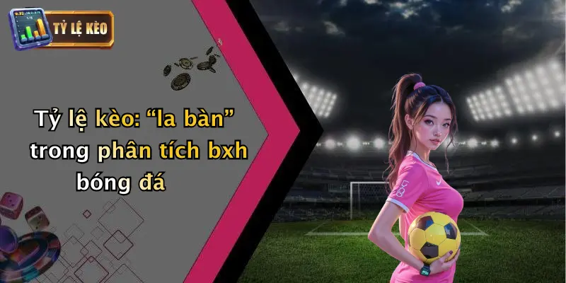 Tỷ lệ kèo: “la bàn” trong phân tích bxh bóng đá