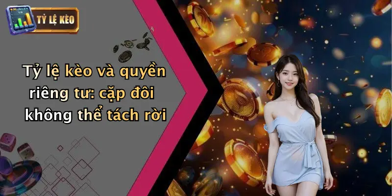 Tỷ lệ kèo và quyền riêng tư: cặp đôi không thể tách rời