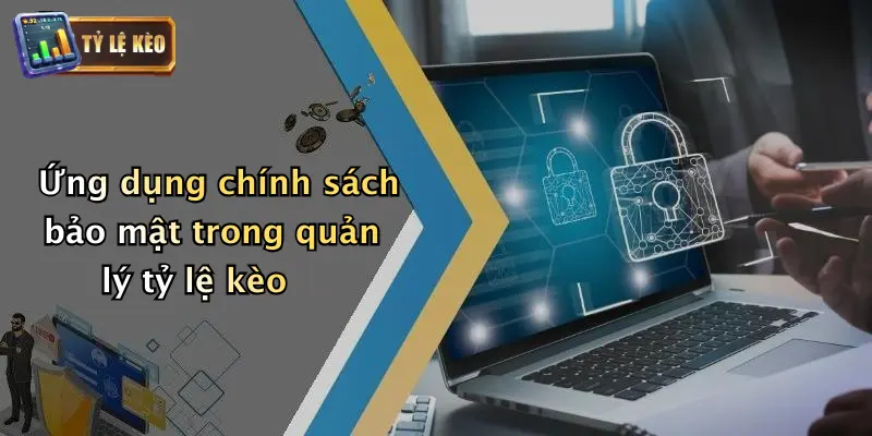 Ứng dụng chính sách bảo mật trong quản lý tỷ lệ kèo